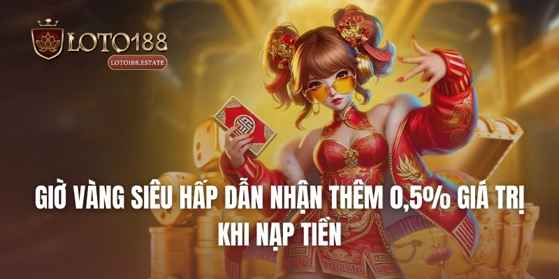 Loto188 38 Giờ vàng siêu hấp dẫn nhận thêm 0,5% giá trị khi nạp tiền