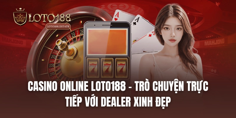 Loto188 35 Casino Online LOTO188 - Trò chuyện trực tiếp với dealer xinh đẹp