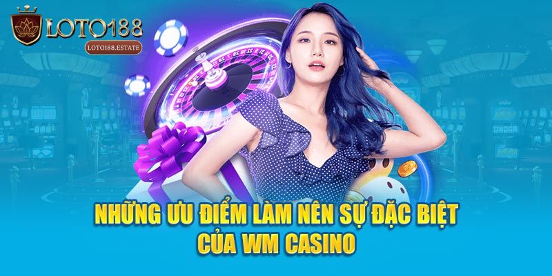 WM Casino - Sòng Bài Trực Tuyến Đẳng Cấp Nhất Tại Loto188 3 Ưu điểm khi trải nghiệm casino live WM